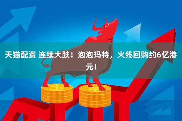 天猫配资 连续大跌!泡泡玛特,火线回购约6亿港元!