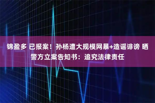 锦盈多 已报案！孙杨遭大规模网暴+造谣诽谤 晒警方立案告知书：追究法律责任
